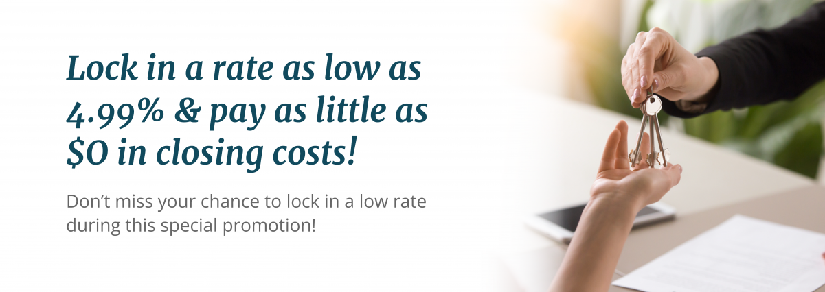 hero image for promotion - Lock in a Rate as Low as 4.99% & Pay as Little as $0 in Closing Costs